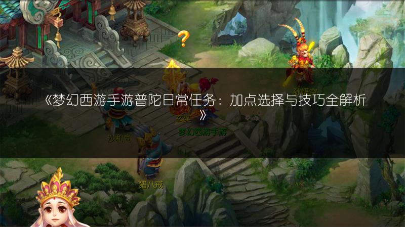 《梦幻西游手游普陀日常任务：加点选择与技巧全解析》