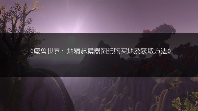 《魔兽世界：地精起搏器图纸购买地及获取方法》