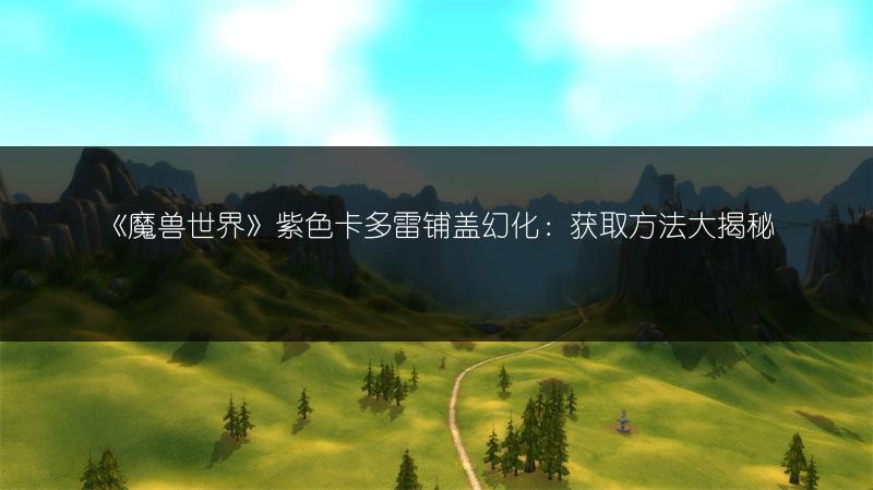 《魔兽世界》紫色卡多雷铺盖幻化：获取方法大揭秘