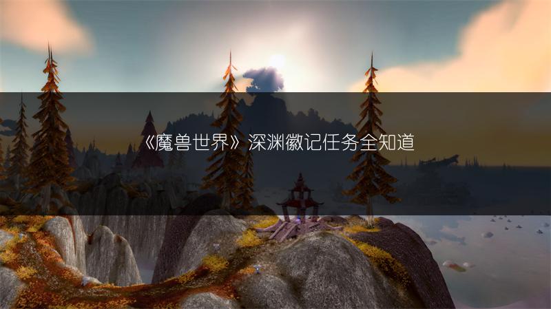 《魔兽世界》深渊徽记任务全知道