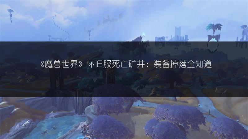 《魔兽世界》怀旧服死亡矿井：装备掉落全知道